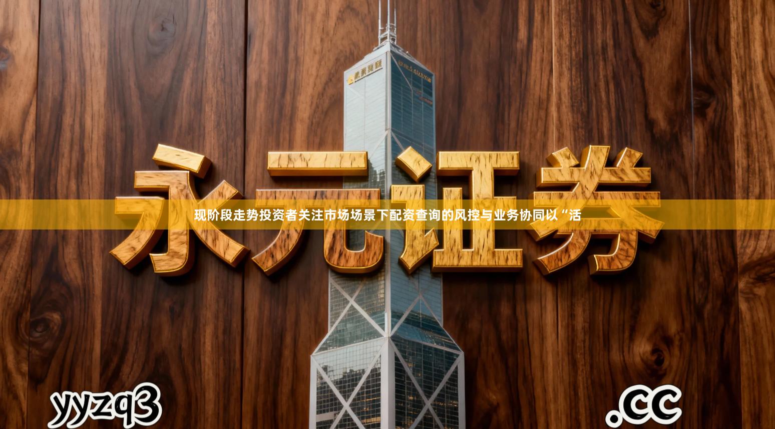 现阶段走势投资者关注市场场景下配资查询的风控与业务协同以“活