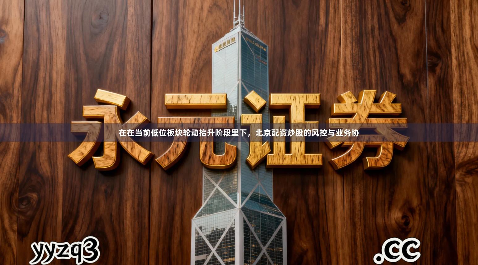 在在当前低位板块轮动抬升阶段里下，北京配资炒股的风控与业务协