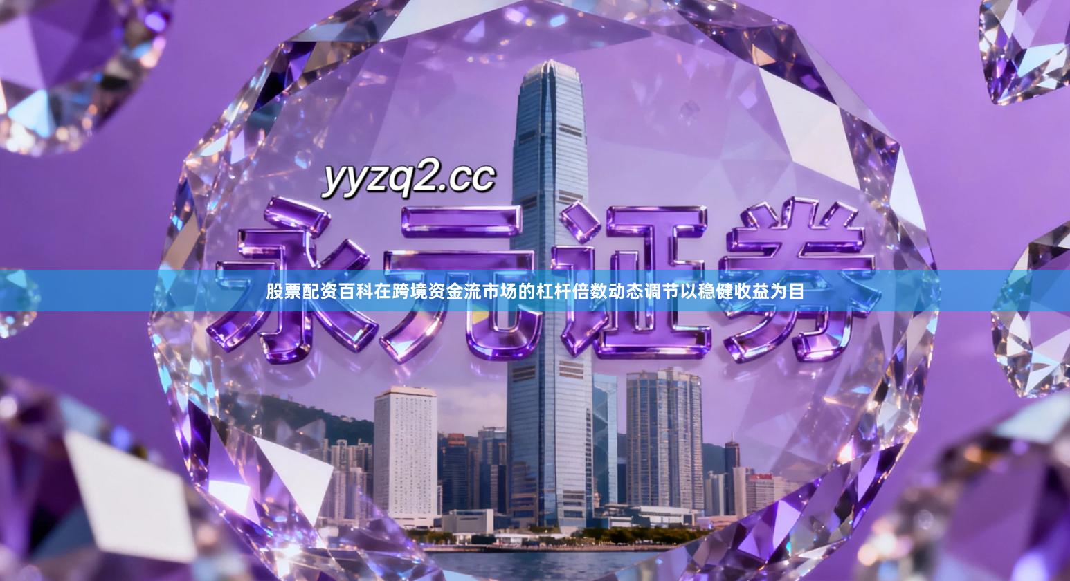 股票配资百科在跨境资金流市场的杠杆倍数动态调节以稳健收益为目