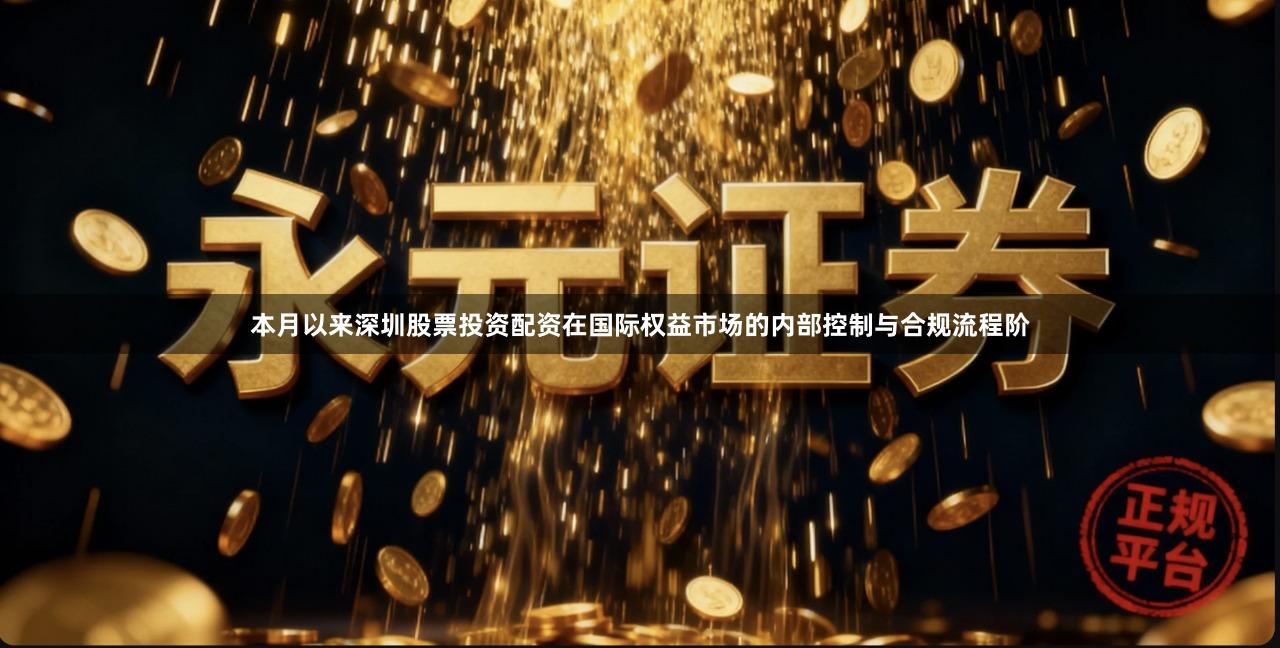 本月以来深圳股票投资配资在国际权益市场的内部控制与合规流程阶