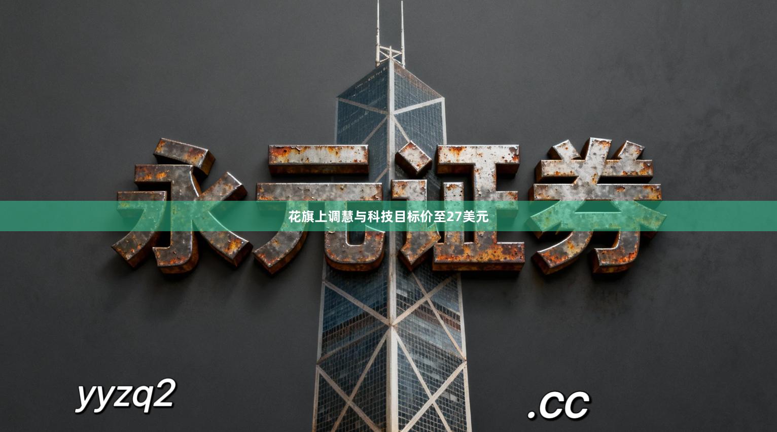 花旗上调慧与科技目标价至27美元